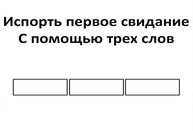 С помощью трех. Как испортить свидание 3 словами. Испорченное свидание. Как испортить первое свидание одной фразой. Игра Юмористическая испортить свидание.